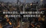曼谷微信定位，探索城市的全新方式，曼谷微信定位，城市探索新方式