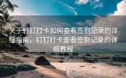 关于钉钉打卡如何查看签到记录的详细指南，钉钉打卡查看签到记录的详细教程