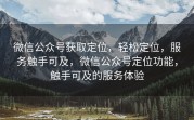 微信公众号获取定位，轻松定位，服务触手可及，微信公众号定位功能，触手可及的服务体验
