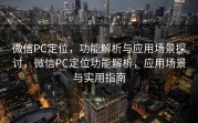 微信PC定位,功能解析与应用场景探讨,微信PC定位功能解析,应用场景与实用指南