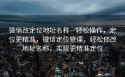 微信改定位地址名称—轻松操作，定位更精准，微信定位管理，轻松修改地址名称，实现更精准定位