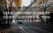 QQ发定位功能的使用与定位信息是否可以修改，QQ定位功能详解，使用指南与定位信息修改探讨