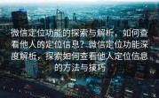 微信定位功能的探索与解析，如何查看他人的定位信息？微信定位功能深度解析，探索如何查看他人定位信息的方法与技巧