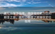 普陀山旅游指南，微信定位助力您的朝圣之旅，普陀山朝圣之旅微信定位指南
