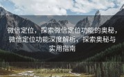 微信定位,探索微信定位功能的奥秘,微信定位功能深度解析,探索奥秘与实用指南