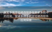 探索手机定位修改软件在安卓系统中的应用，安卓系统手机定位修改软件应用探索