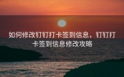 如何修改钉钉打卡签到信息，钉钉打卡签到信息修改攻略