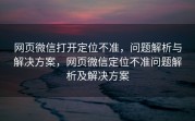 网页微信打开定位不准，问题解析与解决方案，网页微信定位不准问题解析及解决方案