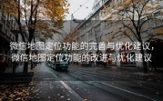微信地图定位功能的完善与优化建议，微信地图定位功能的改进与优化建议