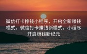 微信打卡挣钱小程序，开启全新赚钱模式，微信打卡赚钱新模式，小程序开启赚钱新纪元
