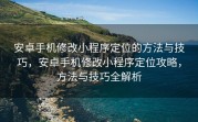 安卓手机修改小程序定位的方法与技巧，安卓手机修改小程序定位攻略，方法与技巧全解析