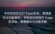 手机修改定位打卡app安卓，便捷操作与功能解析，手机定位修改打卡app安卓版，便捷操作与功能详解