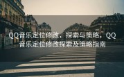 QQ音乐定位修改，探索与策略，QQ音乐定位修改探索及策略指南