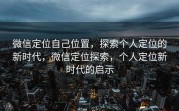 微信定位自己位置，探索个人定位的新时代，微信定位探索，个人定位新时代的启示
