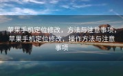 苹果手机定位修改，方法与注意事项，苹果手机定位修改，操作方法与注意事项