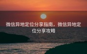 微信异地定位分享指南,微信异地定位分享攻略