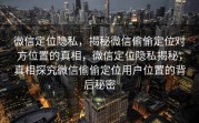 微信定位隐私，揭秘微信偷偷定位对方位置的真相，微信定位隐私揭秘，真相探究微信偷偷定位用户位置的背后秘密