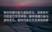 微信快捷功能与虚拟定位，探索新时代的定位交互体验，微信快捷功能与虚拟定位，新时代定位交互体验探索