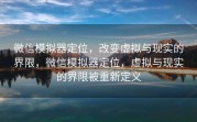 微信模拟器定位，改变虚拟与现实的界限，微信模拟器定位，虚拟与现实的界限被重新定义