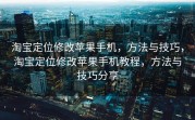 淘宝定位修改苹果手机，方法与技巧，淘宝定位修改苹果手机教程，方法与技巧分享