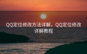 QQ定位修改方法详解，QQ定位修改详解教程