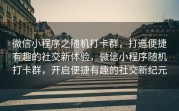 微信小程序之随机打卡群，打造便捷有趣的社交新体验，微信小程序随机打卡群，开启便捷有趣的社交新纪元