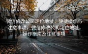 微信修改公司定位地址，便捷操作与注意事项，微信修改公司定位地址，操作指南及注意事项