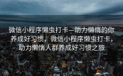 微信小程序懒虫打卡—助力懒惰的你养成好习惯，微信小程序懒虫打卡，助力懒惰人群养成好习惯之旅