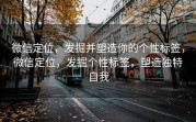 微信定位，发掘并塑造你的个性标签，微信定位，发掘个性标签，塑造独特自我