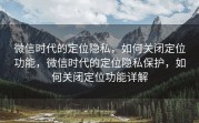 微信时代的定位隐私，如何关闭定位功能，微信时代的定位隐私保护，如何关闭定位功能详解