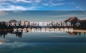 小米安卓手机位置定位修改指南，小米安卓手机位置定位修改教程