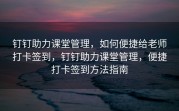 钉钉助力课堂管理，如何便捷给老师打卡签到，钉钉助力课堂管理，便捷打卡签到方法指南