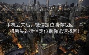 手机丢失后，微信定位助你找回，手机丢失？微信定位助你迅速找回！