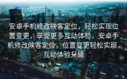 安卓手机修改映客定位，轻松实现位置变更，享受更多互动体验，安卓手机修改映客定位，位置变更轻松实现，互动体验升级