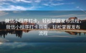 微信小程序打卡，轻松掌握发布流程，微信小程序打卡指南，轻松掌握发布流程