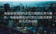 电脑版微信GPS定位功能的应用与解析，电脑版微信GPS定位功能深度解析与应用探讨