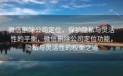 微信删除公司定位,保护隐私与灵活性的平衡,微信删除公司定位功能,隐私与灵活性的权衡之道