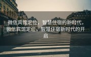 微信宾馆定位，智慧住宿的新时代，微信宾馆定位，智慧住宿新时代的开启