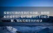 探索钉钉群的签到打卡功能，如何轻松完成签到？钉钉群签到打卡功能详解，轻松完成签到的秘诀