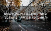 微信定位功能的改变与应用，微信定位功能升级，应用变革与定位新体验