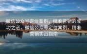 微信公众号定位案例，精准营销的成功之道，微信公众号定位案例，精准营销实战指南