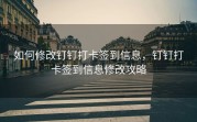 如何修改钉钉打卡签到信息，钉钉打卡签到信息修改攻略