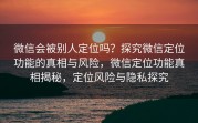 微信会被别人定位吗？探究微信定位功能的真相与风险，微信定位功能真相揭秘，定位风险与隐私探究