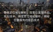 微信定位地址解析，探索位置服务的背后技术，微信定位地址解析，揭秘位置服务的背后技术
