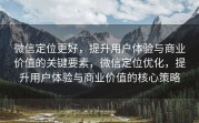 微信定位更好，提升用户体验与商业价值的关键要素，微信定位优化，提升用户体验与商业价值的核心策略