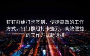 钉钉群组打卡签到，便捷高效的工作方式，钉钉群组打卡签到，高效便捷的工作方式新选择