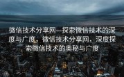 微信技术分享网—探索微信技术的深度与广度，微信技术分享网，深度探索微信技术的奥秘与广度