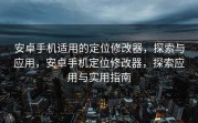 安卓手机适用的定位修改器，探索与应用，安卓手机定位修改器，探索应用与实用指南