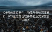 iOS微信定位软件，功能与影响深度解析，iOS微信定位软件功能及其深度影响解析