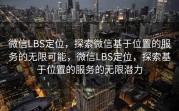微信LBS定位，探索微信基于位置的服务的无限可能，微信LBS定位，探索基于位置的服务的无限潜力